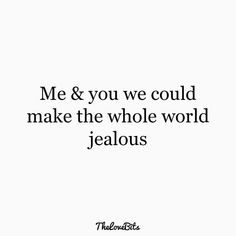 a quote that says, me & you we could make the whole world jellous