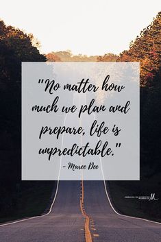 an empty road with a quote on it that says, no matter how much we plan and prepare, life is unpredictable