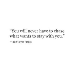 the quote you will never have to chase what wants to stay with you don't ever forget