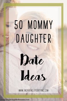 a mother hugging her daughter with text overlay that reads 50 mommy daughter date ideas