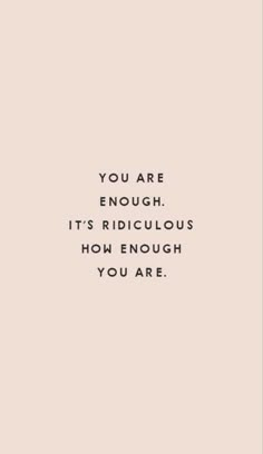 the words you are enough, it's ridiculous to know how much you are