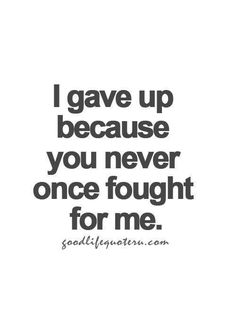 a quote that says i gave up because you never once fought for me, and it is