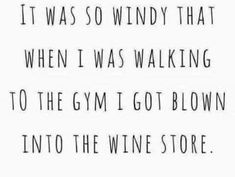 a black and white photo with the words, it was so windy that when i was walking to the gym i got blown into the wine store