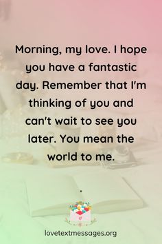 a birthday card with the words morning, my love i hope you have a fantastic day remember that i'm thinking of you and can't wait to see you later