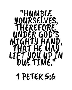 a black and white quote with the words,'humble yourself, there for under god's mighty hand, that he may let you up in due