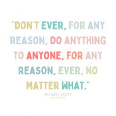 michael scott quote about reason and love on white background with multicolored text that reads don't ever, for any reason, do anything to anyone, for any reason, for any reason,