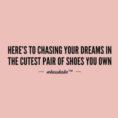 there's to chasing your dreams in the cutest pair of shoes you own