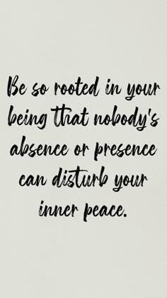 a quote that reads be so rooted in your being that nobody's presence or presence can disturb your inner peace