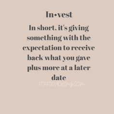 a quote that says invest in short it's giving something with the exception to receive back what you gave plus more at later date