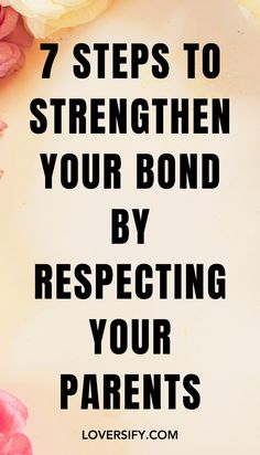 flowers with the words 7 steps to strength your bond by respecting your parents