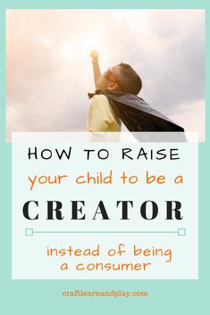 a child reaching up to the sky with text overlay reading how to raise your child to be a creator instead of being a consumer