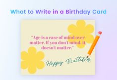 a happy birthday card with a pencil and flower design on it that reads, what to write in a birthday card? age is a case of mind over matter if you don't