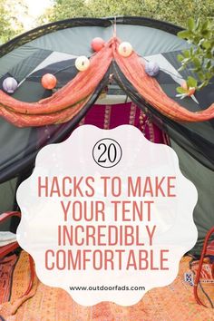 a tent with the words 20 hacks to make your tent incredibly comfortable