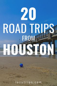 a beach with the words 20 road trips from houston on it and a blue ball in the sand