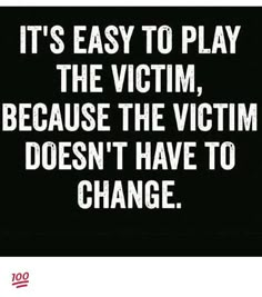 a black and white photo with the words it's easy to play the victim because the victim doesn't have to change