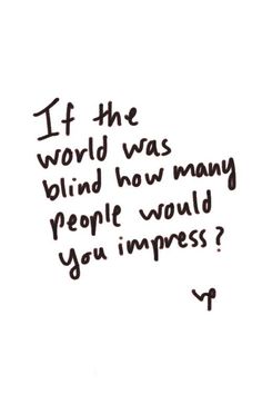 a handwritten quote with the words if the world was blind how many people would you impress?