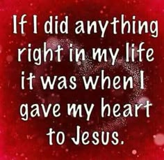 a red and white photo with the words if i did anything right in my life, it was when i gave my heart to jesus