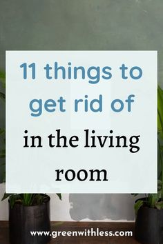 two potted plants with the words 11 things to get rid of in the living room