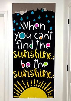 a door with a painting on it that says when you can't find the sunshine, be the sunshine