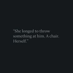 a black and white photo with the words she looked to throw something at him, a chair herself