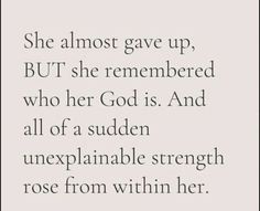 a quote that says she almost gave up, but she remembers who her god is and all of a sudden unexplanable strength rose from within her