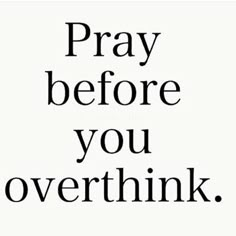 the words pray before you overthik