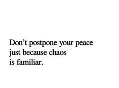 a quote that says don't postpone your peace just because chaos is familiar