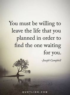 a black and white photo with a quote on it that says, you must be willing to leave the life that you planned in order to find the one waiting for you