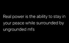 the words real power is the ability to stay in your peace while surrounded by ungrounded mfss