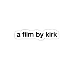 a white sticker with the words a film by kirk on it's side