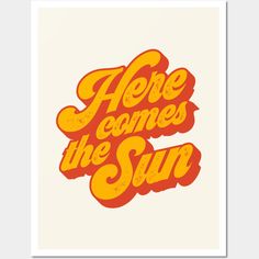 an orange and yellow poster with the words here comes the sun in bold font on it