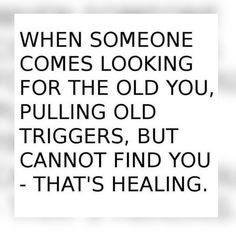 a quote that says when someone comes looking for the old you, pulling old triggerers, but cannot't find you that's helping