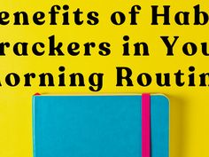 a blue notebook sitting on top of a yellow background with the words benefits of habit trackerrs in your morning routine