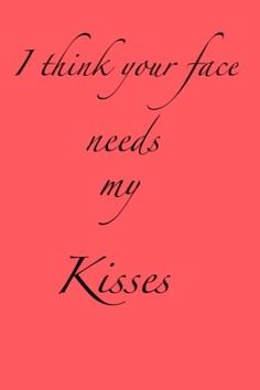 the words i think your face needs my kisses are in black on a pink background