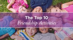 a group of children laying in the grass with text overlay that reads, the top 10 friendship activities