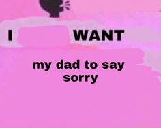 the words i want my mom to say sorry are in black and white on a pink background