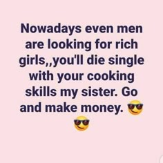 a pink background with text that says, nowadays even men are looking for rich girls, you'll die single with your cooking skills my sister go and make money