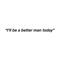 the words i'll be a better man today written in black on a white background