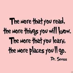 the more that you read, the more things you will know - dr seuss