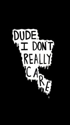 the words dude i don't really care written in black and white