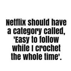 the words netflix should have a category called easy to follow while i crochet the whole time