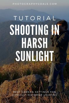 a man standing on top of a mountain with the text, how to shoot in harsh sunlight