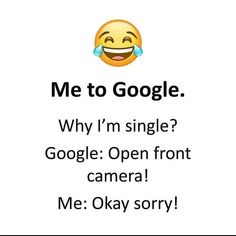 an emoticion that says me to google why i'm single? google open front camera me okay sorry