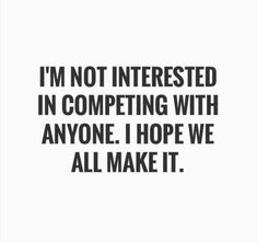 the quote i'm not interested in competing with anyone, i hope we all make it