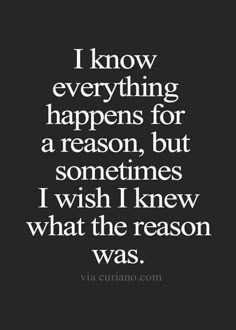 the quote i know everything happens for a reason, but sometimes i wish i knew what the reason was