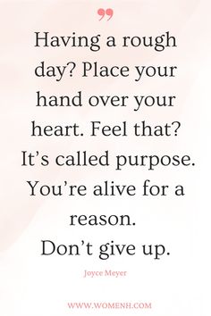 a quote that says having a rough day place your hand over your heart feel that it's called purpose you're alive for a reason don't give up