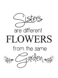 the words sisters are different flowers from the same garden on white paper with black ink