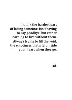 an image with the quote i think the hardest part of losing someone is't having to say goodbye, but rather learning to live without them always trying to fill the void