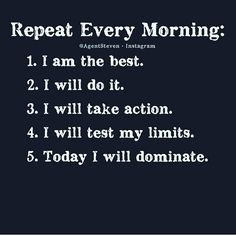 a black and white photo with the words repeat every morning i am the best 2 i will do it 3 i will take action 4 i will test my limits