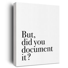 a white canvas with black text that says, but did you document it? '